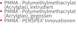 PMMA - Polymethylmethacrylat (Acrylglas), extrudiert   PMMA - Polymethylmethacrylat (Acrylglas), gegossen PMMA - PERSPEX Innovationen