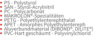 PS - Polystyrol  SAN - Styrol-Acrylnitril  PC - Polycarbonat MAKROLON-Spezialitten  PETG - Polyethylenterephthalat  APET - Amorphes Polyethylentereph Aluverbundmaterial (DIBOND, DILITE)  PVC-Hart geschumt - Polyvinylchlorid