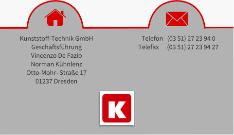 Kunststoff-Technik GmbH Geschftsfhrung Vincenzo De Fazio Norman Khnlenz Otto-Mohr- Strae 17 01237 Dresden Telefon   (03 51) 27 23 94 0 Telefax      (03 51) 27 23 94 27